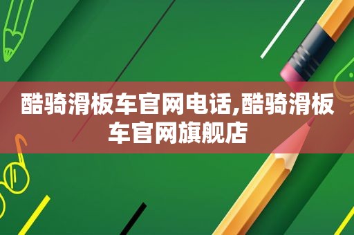 酷骑滑板车官网电话,酷骑滑板车官网旗舰店