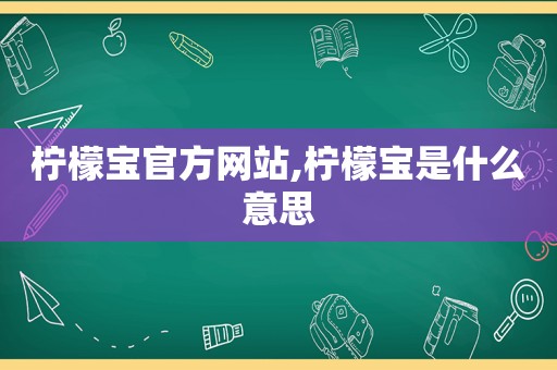 柠檬宝官方网站,柠檬宝是什么意思