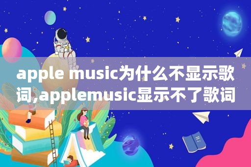 apple music为什么不显示歌词,applemusic显示不了歌词