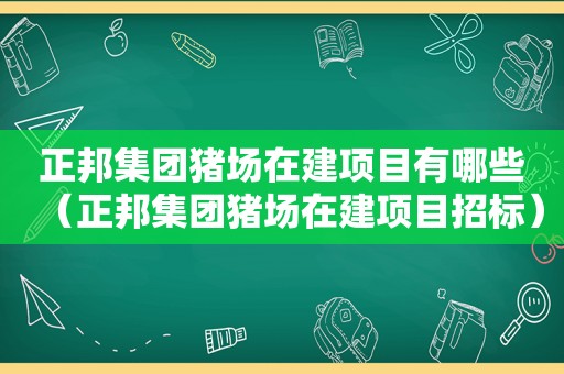 正邦集团猪场在建项目有哪些（正邦集团猪场在建项目招标）