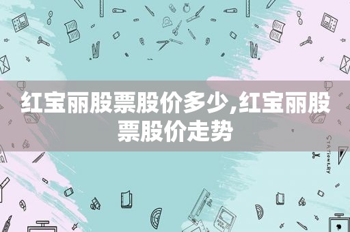 红宝丽股票股价多少,红宝丽股票股价走势