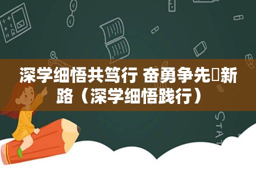 深学细悟共笃行 奋勇争先蹚新路（深学细悟践行）