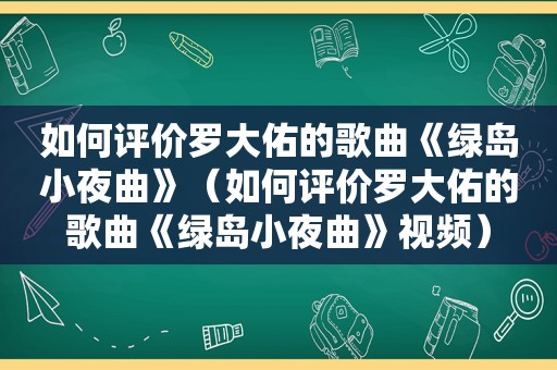 如何评价罗大佑的歌曲《绿岛小夜曲》（如何评价罗大佑的歌曲《绿岛小夜曲》视频）