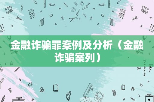 金融诈骗罪案例及分析（金融诈骗案列）