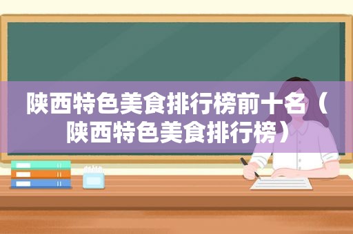 陕西特色美食排行榜前十名（陕西特色美食排行榜）