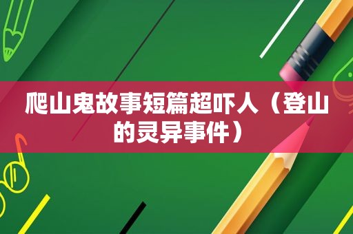 爬山鬼故事短篇超吓人（登山的灵异事件）