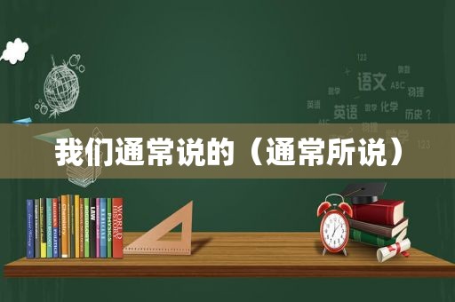 我们通常说的（通常所说）