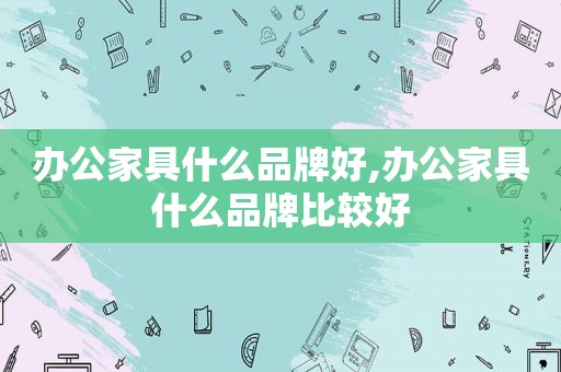 办公家具什么品牌好,办公家具什么品牌比较好