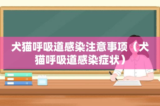 犬猫呼吸道感染注意事项（犬猫呼吸道感染症状）