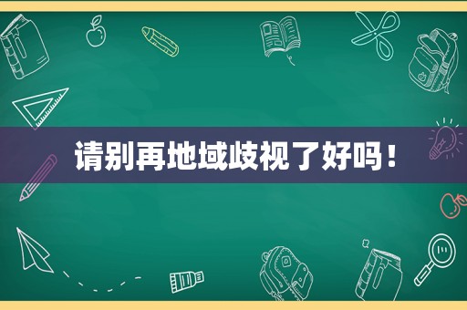 请别再地域歧视了好吗！