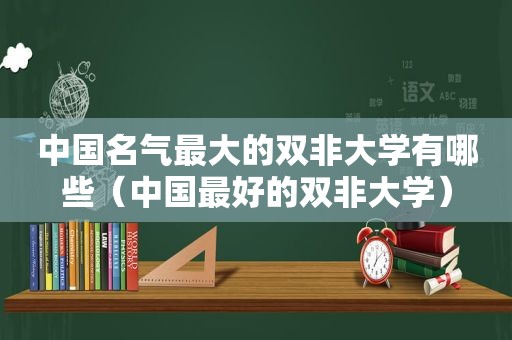 中国名气最大的双非大学有哪些（中国最好的双非大学）