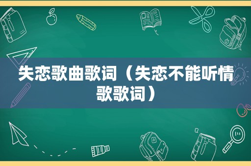 失恋歌曲歌词（失恋不能听情歌歌词）