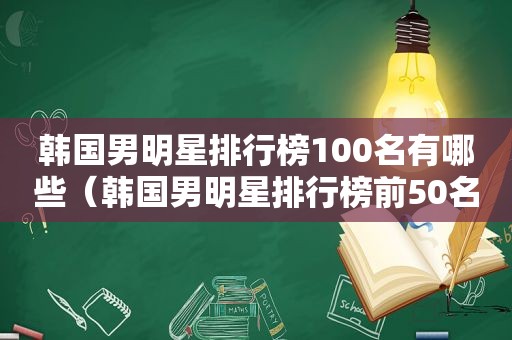 韩国男明星排行榜100名有哪些（韩国男明星排行榜前50名）