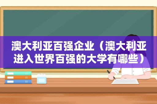 澳大利亚百强企业（澳大利亚进入世界百强的大学有哪些）