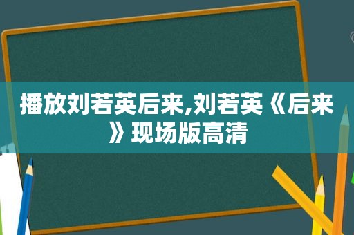 播放刘若英后来,刘若英《后来》现场版高清