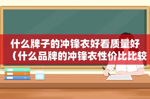 什么牌子的冲锋衣好看质量好（什么品牌的冲锋衣性价比比较高）