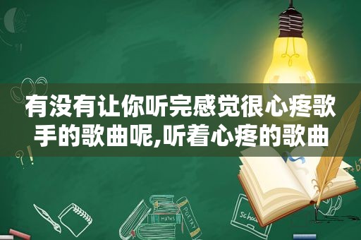 有没有让你听完感觉很心疼歌手的歌曲呢,听着心疼的歌曲