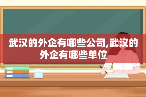 武汉的外企有哪些公司,武汉的外企有哪些单位