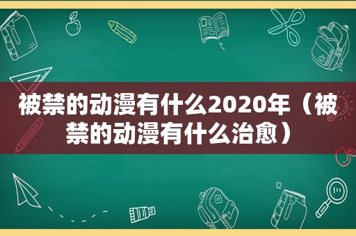 被禁的动漫有什么2020年（被禁的动漫有什么治愈）