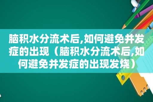 脑积水分流术后,如何避免并发症的出现（脑积水分流术后,如何避免并发症的出现发烧）