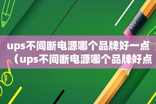 ups不间断电源哪个品牌好一点（ups不间断电源哪个品牌好点）