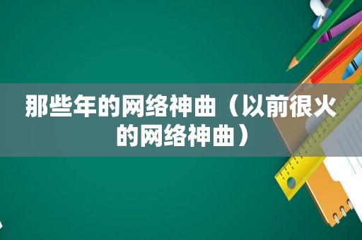 那些年的网络神曲（以前很火的网络神曲）