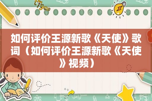 如何评价王源新歌《天使》歌词（如何评价王源新歌《天使》视频）