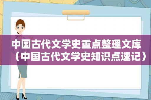 中国古代文学史重点整理文库（中国古代文学史知识点速记）