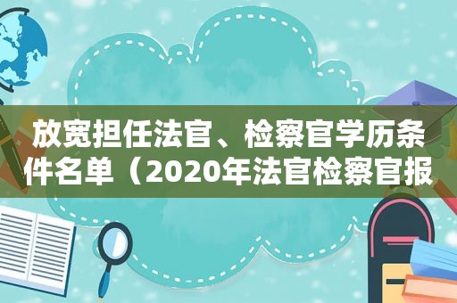 放宽担任法官、检察官学历条件名单（2020年法官检察官报考条件）