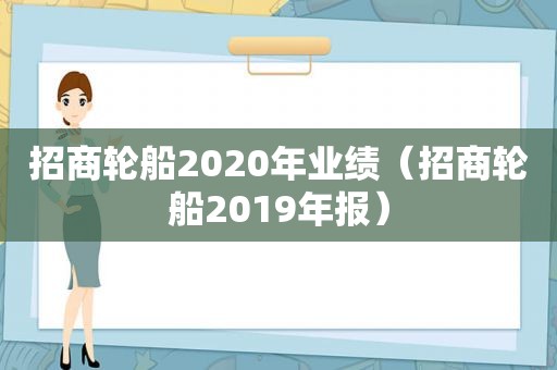 招商轮船2020年业绩（招商轮船2019年报）