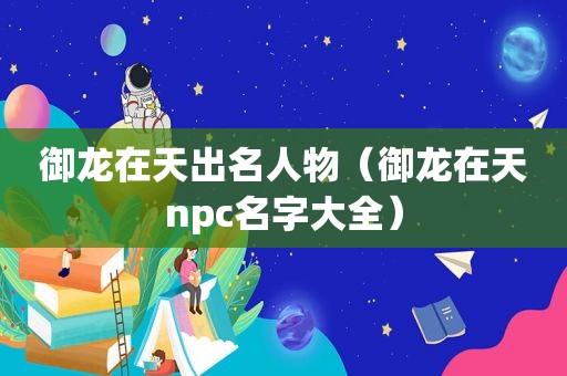 御龙在天出名人物（御龙在天npc名字大全）