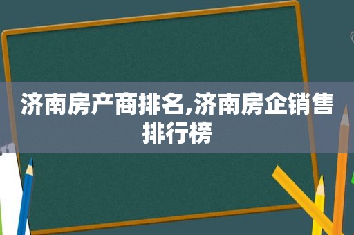 济南房产商排名,济南房企销售排行榜