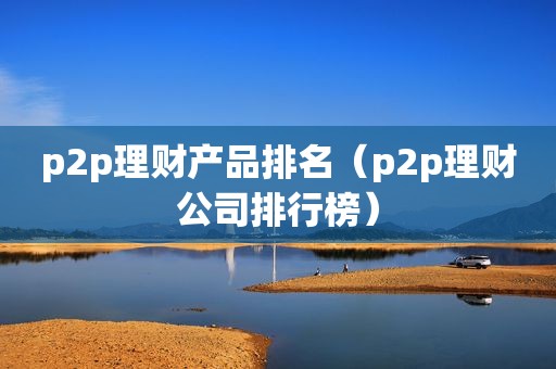 p2p理财产品排名（p2p理财公司排行榜）