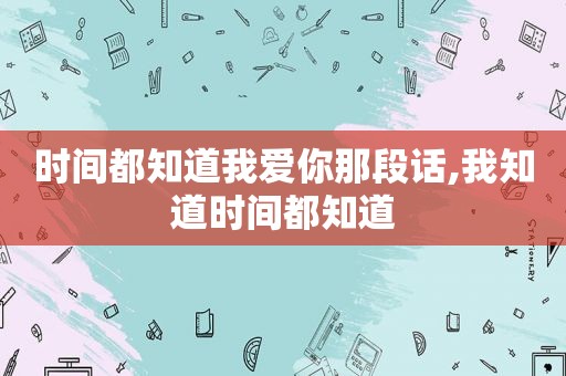 时间都知道我爱你那段话,我知道时间都知道