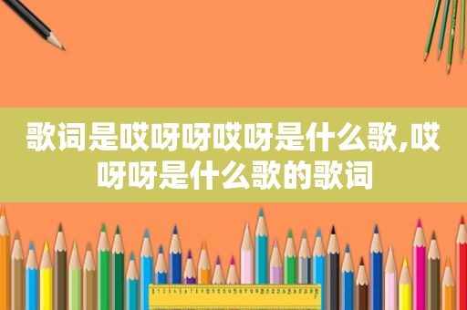 歌词是哎呀呀哎呀是什么歌,哎呀呀是什么歌的歌词