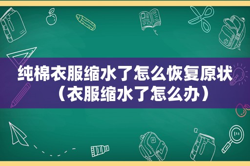 纯棉衣服缩水了怎么恢复原状（衣服缩水了怎么办）