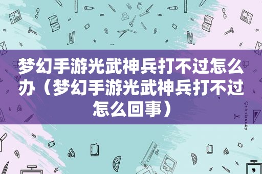 梦幻手游光武神兵打不过怎么办（梦幻手游光武神兵打不过怎么回事）