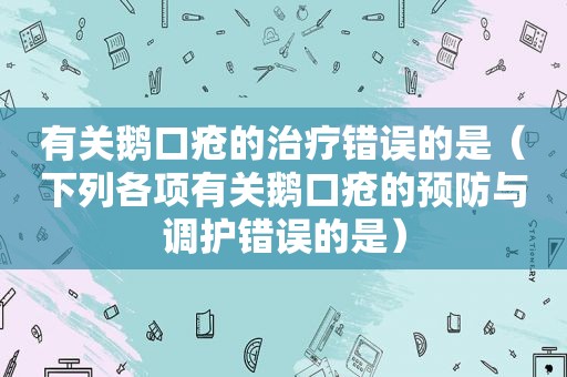 有关鹅口疮的治疗错误的是（下列各项有关鹅口疮的预防与调护错误的是）