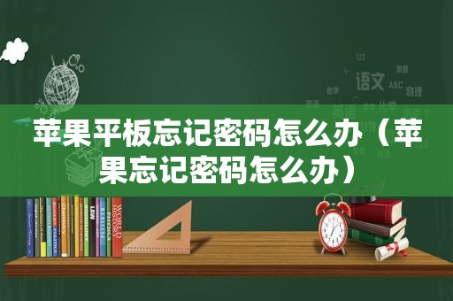 苹果平板忘记密码怎么办（苹果忘记密码怎么办）