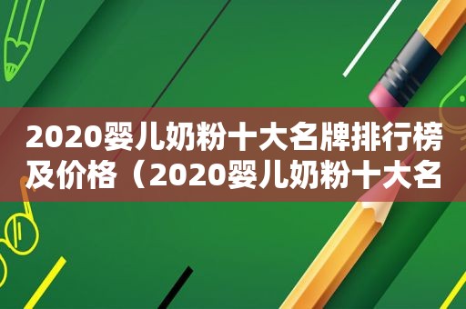 2020婴儿奶粉十大名牌排行榜及价格（2020婴儿奶粉十大名牌排行榜最新）