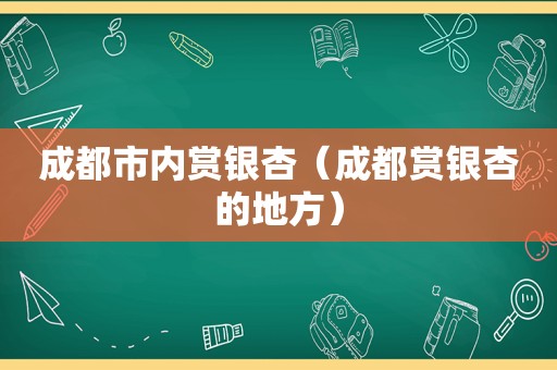 成都市内赏银杏（成都赏银杏的地方）