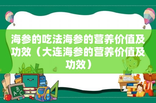 海参的吃法海参的营养价值及功效（大连海参的营养价值及功效）