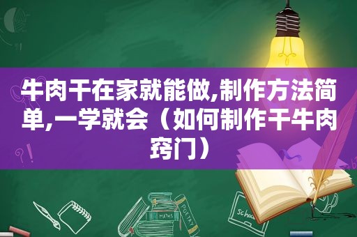 牛肉干在家就能做,制作方法简单,一学就会（如何制作干牛肉窍门）