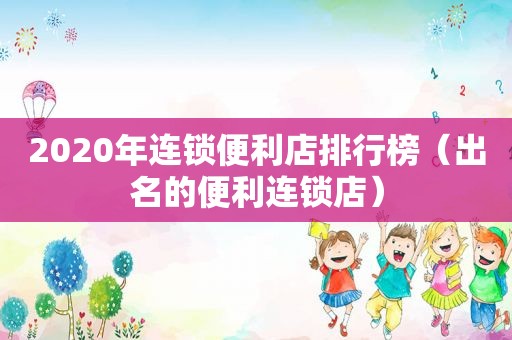 2020年连锁便利店排行榜（出名的便利连锁店）