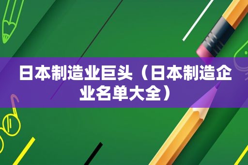 日本制造业巨头（日本制造企业名单大全）