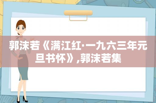 郭沫若《满江红·一九六三年元旦书怀》,郭沫若集