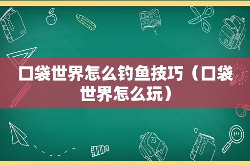 口袋世界怎么钓鱼技巧（口袋世界怎么玩）