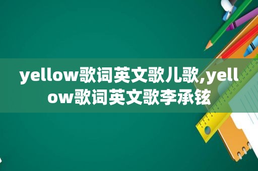 yellow歌词英文歌儿歌,yellow歌词英文歌李承铉