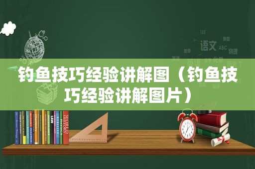 钓鱼技巧经验讲解图（钓鱼技巧经验讲解图片）