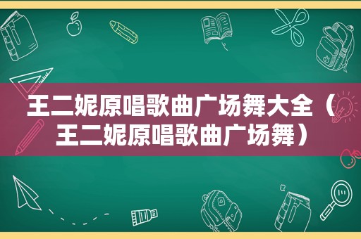 王二妮原唱歌曲广场舞大全（王二妮原唱歌曲广场舞）